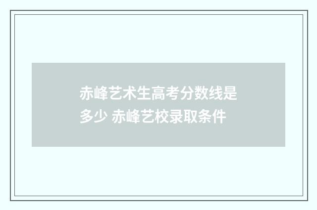 赤峰艺术生高考分数线是多少 赤峰艺校录取条件