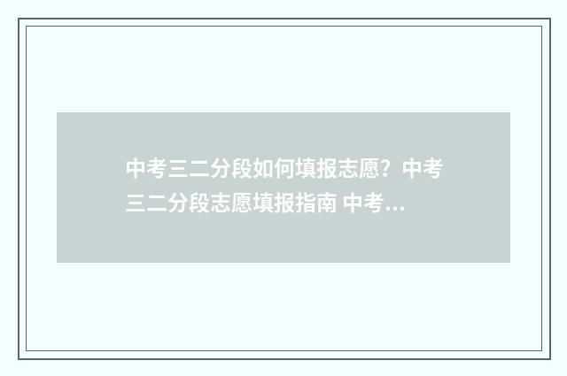 中考三二分段如何填报志愿？中考三二分段志愿填报指南 中考三二分段如何计算
