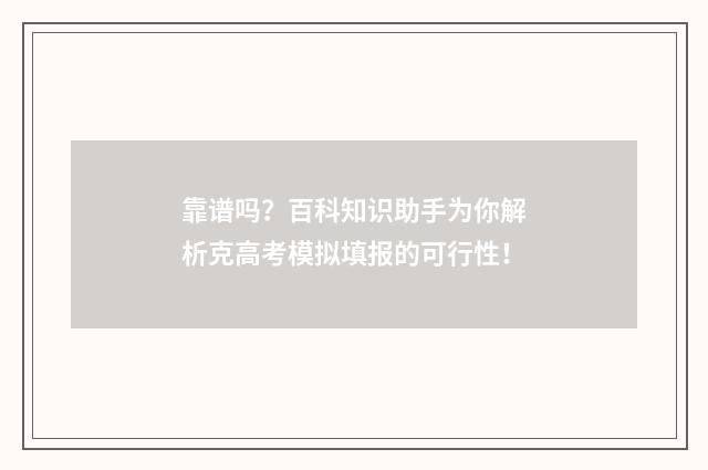 靠谱吗？百科知识助手为你解析克高考模拟填报的可行性！