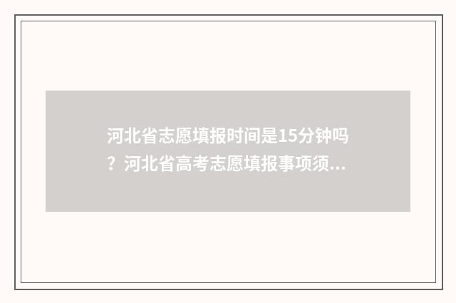 河北省志愿填报时间是15分钟吗？河北省高考志愿填报事项须知 河北省志愿填报保存就是提交了吗