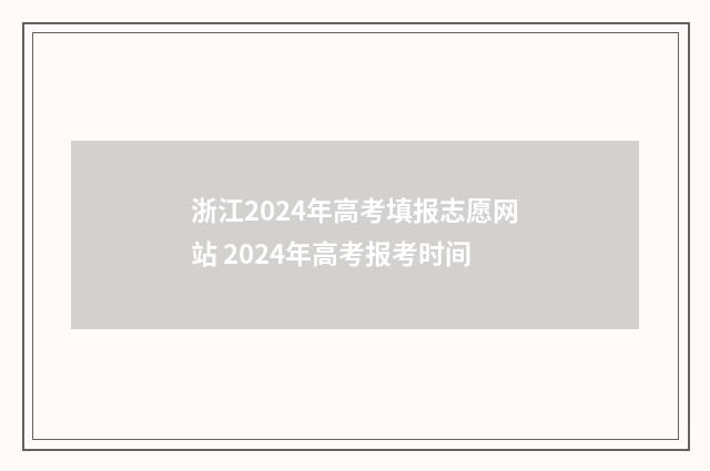 浙江2024年高考填报志愿网站 2024年高考报考时间
