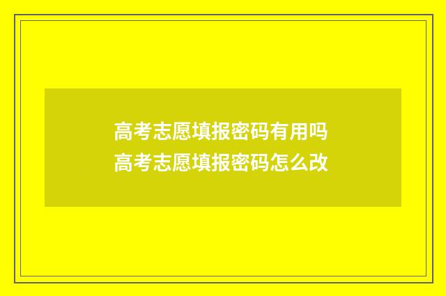 高考志愿填报密码有用吗 高考志愿填报密码怎么改
