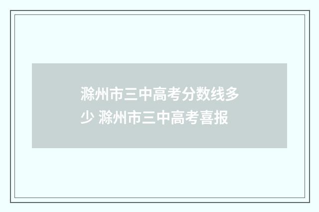滁州市三中高考分数线多少 滁州市三中高考喜报