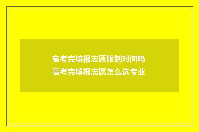 高考完填报志愿限制时间吗 高考完填报志愿怎么选专业