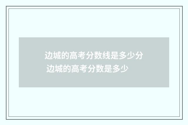 边城的高考分数线是多少分 边城的高考分数是多少