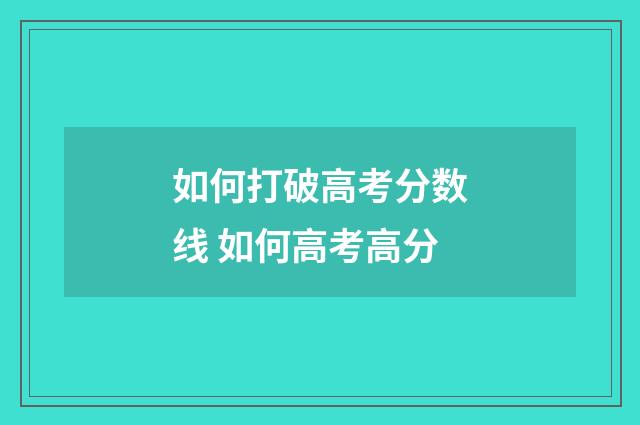 如何打破高考分数线 如何高考高分