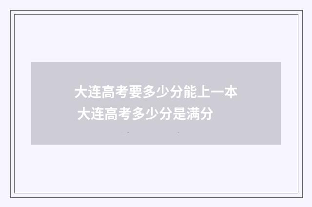 大连高考要多少分能上一本 大连高考多少分是满分