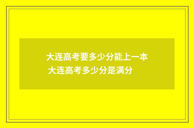 大连高考要多少分能上一本 大连高考多少分是满分