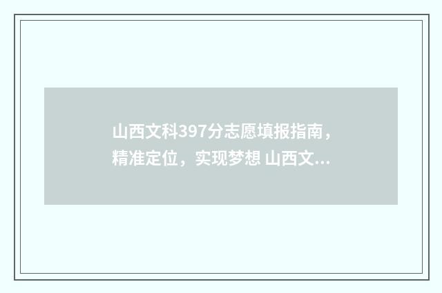 山西文科397分志愿填报指南，精准定位，实现梦想 山西文科340分