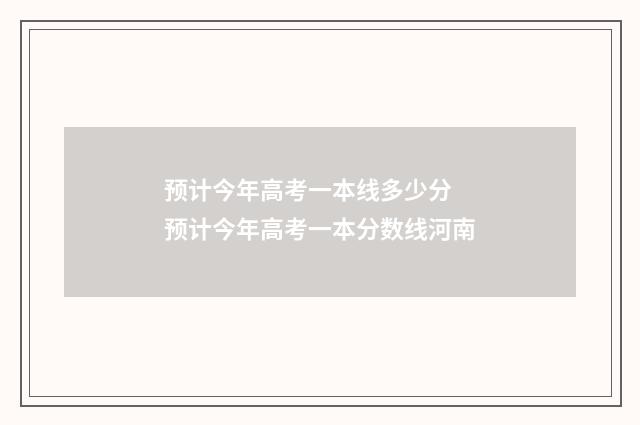 预计今年高考一本线多少分 预计今年高考一本分数线河南
