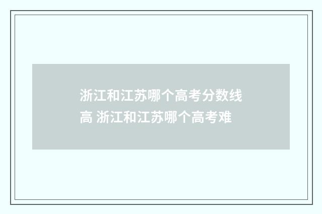 浙江和江苏哪个高考分数线高 浙江和江苏哪个高考难