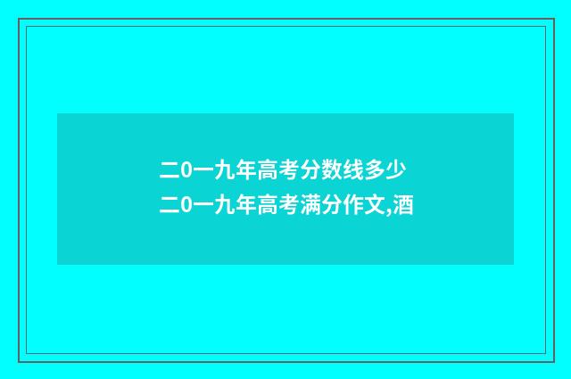 二0一九年高考分数线多少 二0一九年高考满分作文,酒