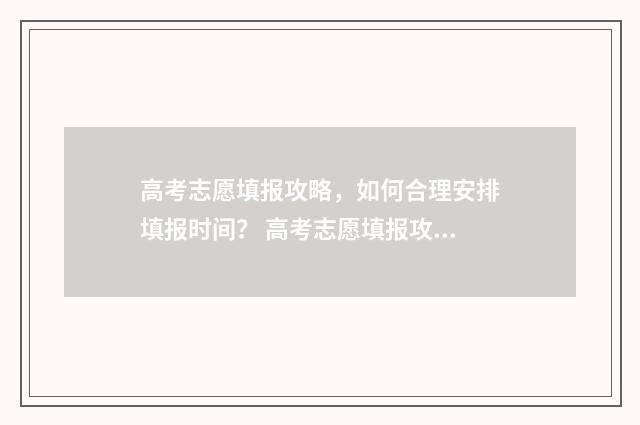 高考志愿填报攻略，如何合理安排填报时间？ 高考志愿填报攻略 书