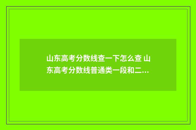 山东高考分数线查一下怎么查 山东高考分数线普通类一段和二段的区别