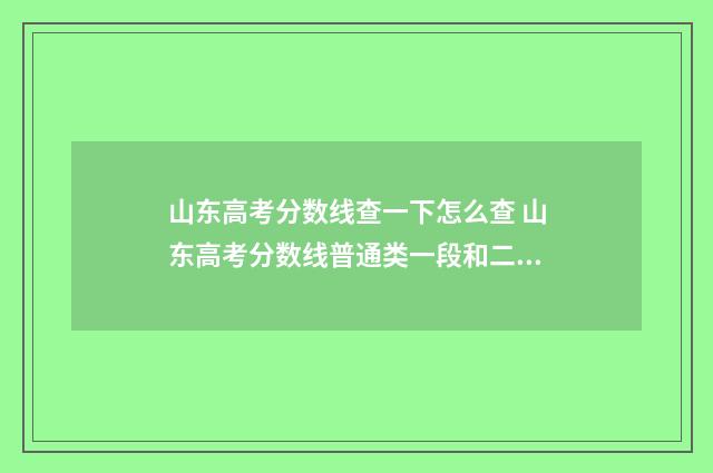 山东高考分数线查一下怎么查 山东高考分数线普通类一段和二段的区别