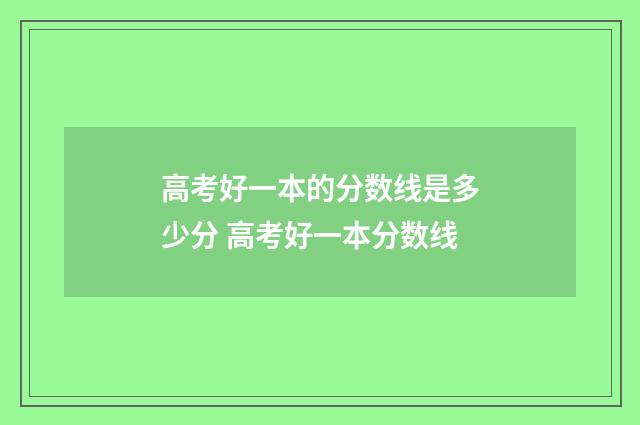 高考好一本的分数线是多少分 高考好一本分数线