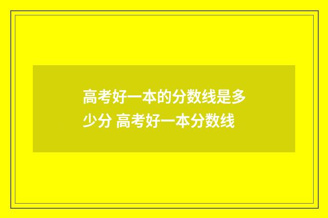高考好一本的分数线是多少分 高考好一本分数线