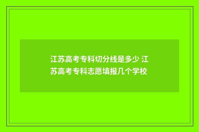 江苏高考专科切分线是多少 江苏高考专科志愿填报几个学校