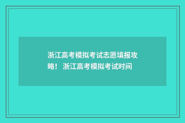 浙江高考模拟考试志愿填报攻略！ 浙江高考模拟考试时间