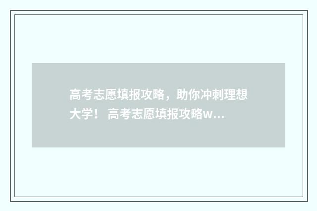 高考志愿填报攻略，助你冲刺理想大学！ 高考志愿填报攻略word 本文目录