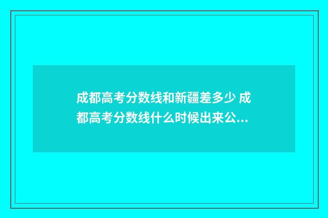 成都高考分数线和新疆差多少 成都高考分数线什么时候出来公布2024