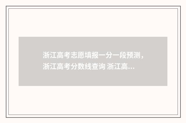 浙江高考志愿填报一分一段预测，浙江高考分数线查询 浙江高考志愿填报有调剂吗