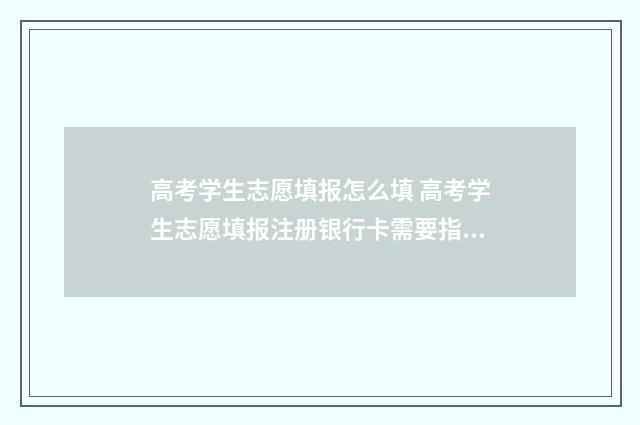 高考学生志愿填报怎么填 高考学生志愿填报注册银行卡需要指定的银行吗