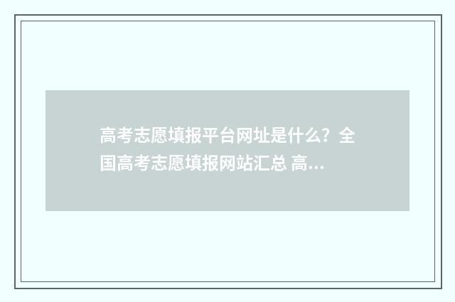 高考志愿填报平台网址是什么？全国高考志愿填报网站汇总 高考志愿填报平台入口2024