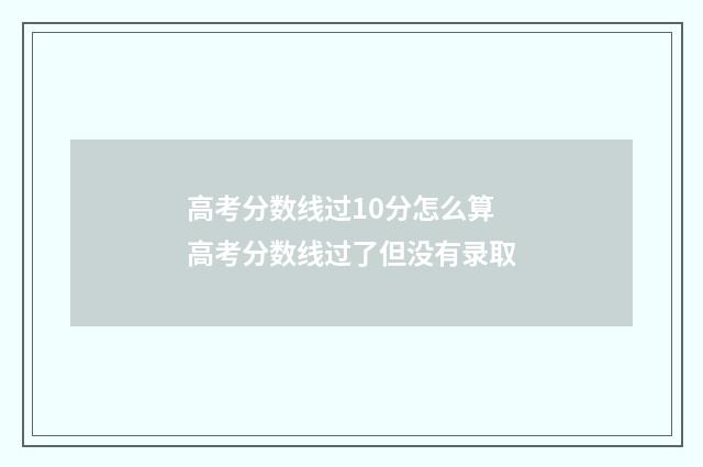高考分数线过10分怎么算 高考分数线过了但没有录取