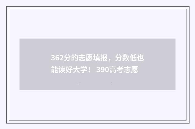 362分的志愿填报，分数低也能读好大学！ 390高考志愿