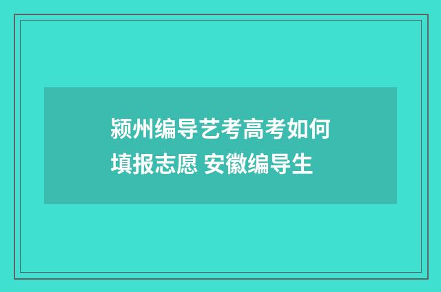 颍州编导艺考高考如何填报志愿 安徽编导生