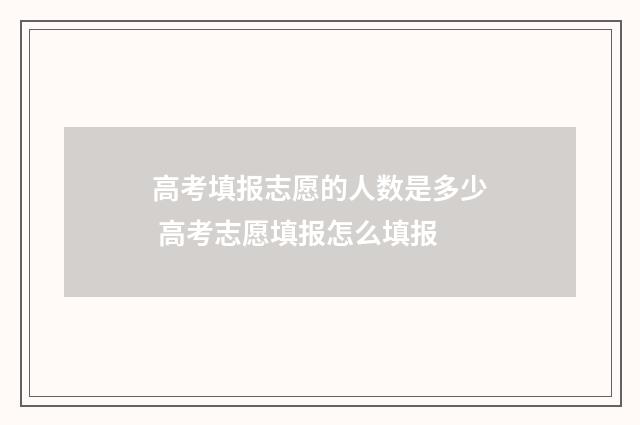 高考填报志愿的人数是多少 高考志愿填报怎么填报