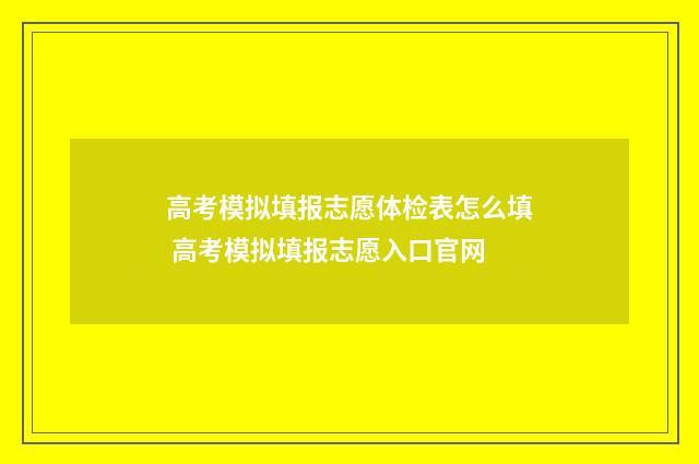 高考模拟填报志愿体检表怎么填 高考模拟填报志愿入口官网