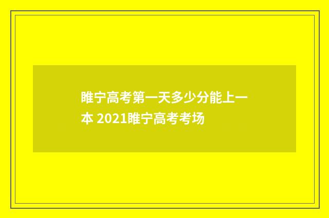 睢宁高考第一天多少分能上一本 2021睢宁高考考场