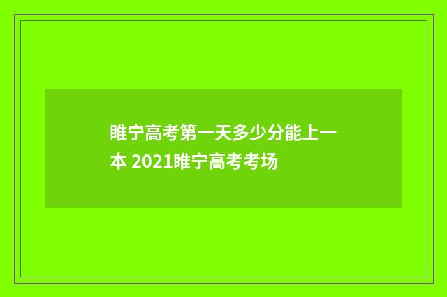 睢宁高考第一天多少分能上一本 2021睢宁高考考场