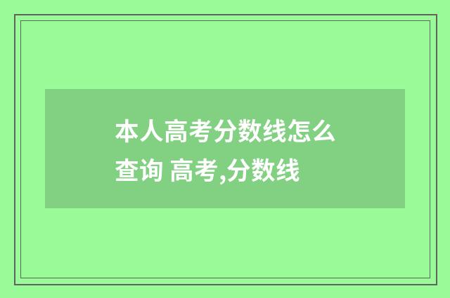本人高考分数线怎么查询 高考,分数线
