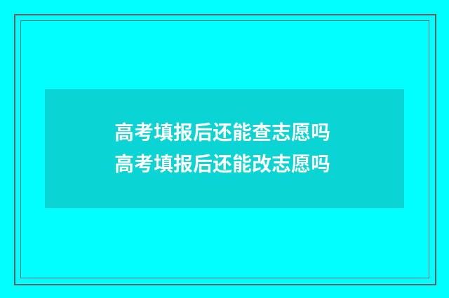 高考填报后还能查志愿吗 高考填报后还能改志愿吗