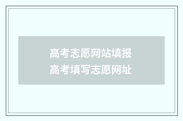 高考志愿网站填报 高考填写志愿网址