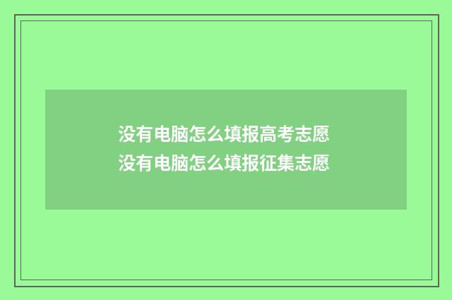 没有电脑怎么填报高考志愿 没有电脑怎么填报征集志愿