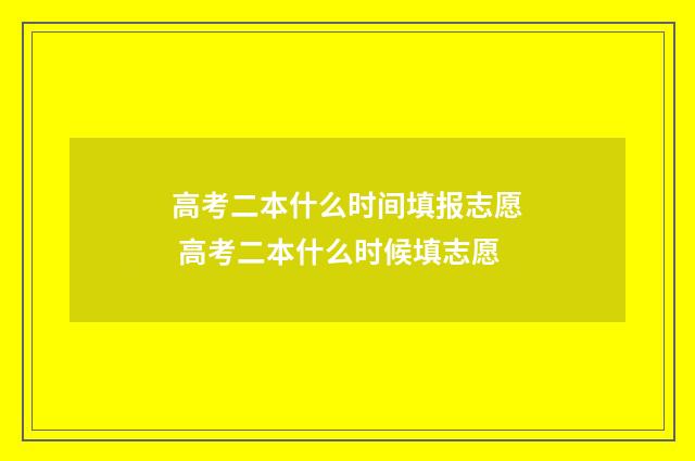 高考二本什么时间填报志愿 高考二本什么时候填志愿