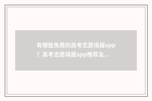 有哪些免费的高考志愿填报app？高考志愿填报app推荐及使用指南 有哪些免费的高中一对一辅导软件