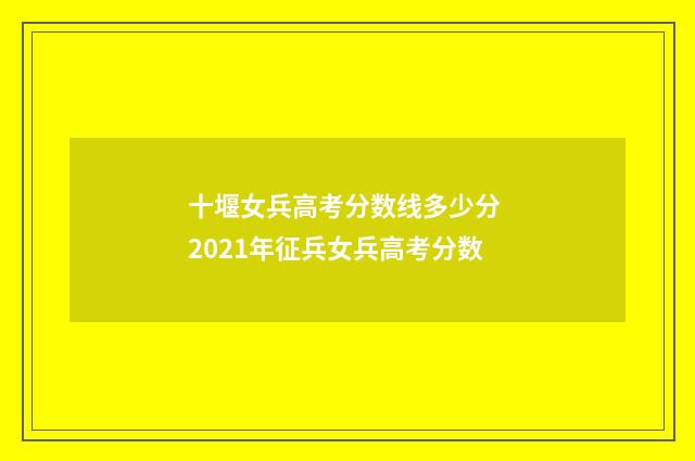 十堰女兵高考分数线多少分 2021年征兵女兵高考分数