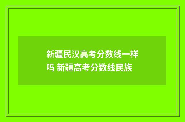 新疆民汉高考分数线一样吗 新疆高考分数线民族