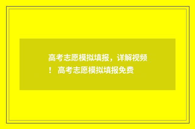 高考志愿模拟填报，详解视频！ 高考志愿模拟填报免费