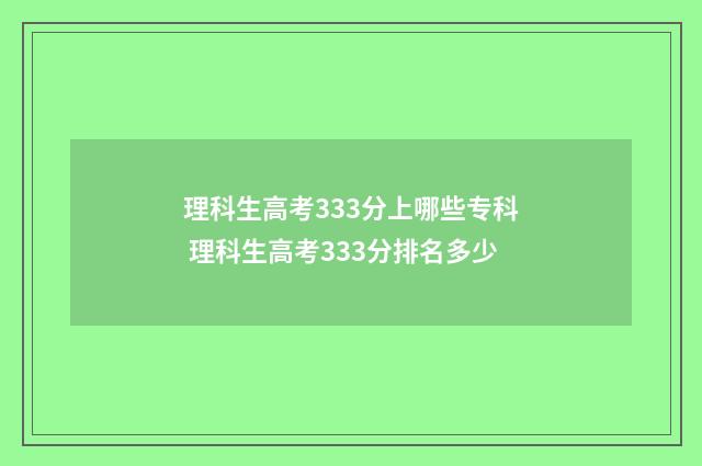 理科生高考333分上哪些专科 理科生高考333分排名多少