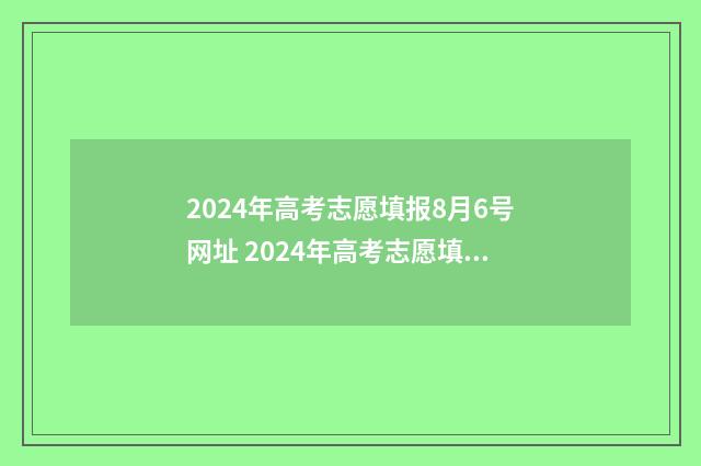 2024年高考志愿填报8月6号网址 2024年高考志愿填报卡