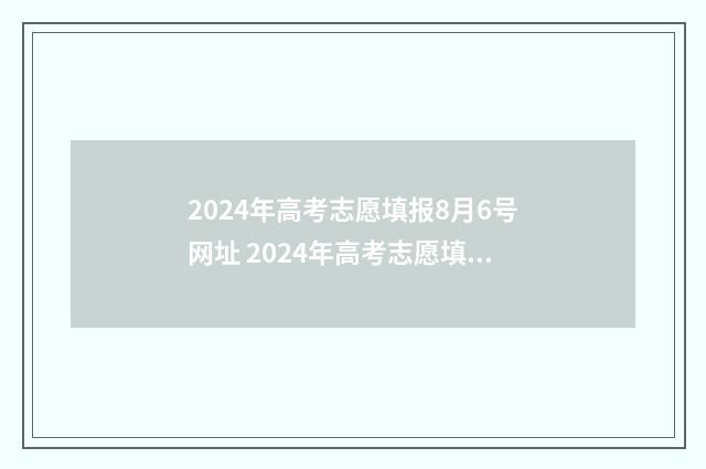 2024年高考志愿填报8月6号网址 2024年高考志愿填报卡