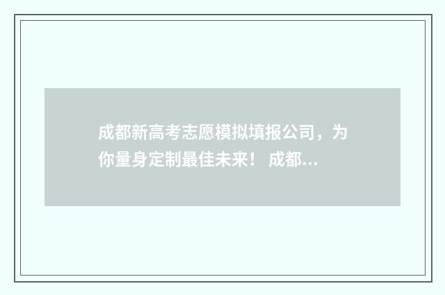 成都新高考志愿模拟填报公司，为你量身定制最佳未来！ 成都新高考志愿怎么填
