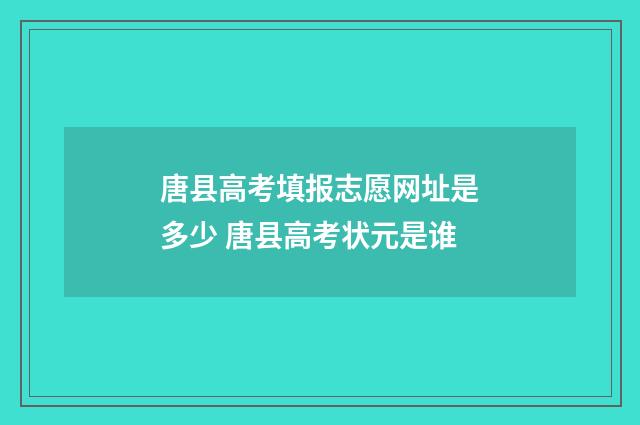 唐县高考填报志愿网址是多少 唐县高考状元是谁