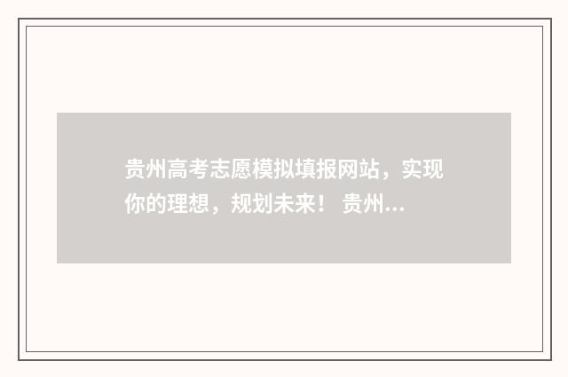 贵州高考志愿模拟填报网站，实现你的理想，规划未来！ 贵州高考志愿模拟填报系统官网